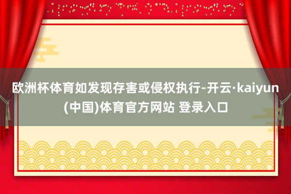 欧洲杯体育如发现存害或侵权执行-开云·kaiyun(中国)体育官方网站 登录入口