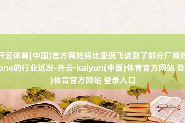 开云体育(中国)官方网站努比亚倪飞谈到了部分厂商效法iPhone的行业近况-开云·kaiyun(中国)体育官方网站 登录入口