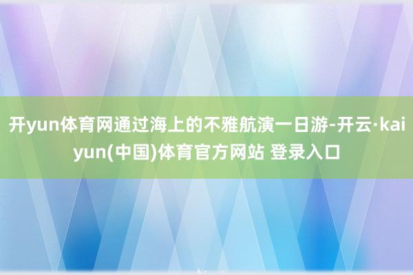 开yun体育网通过海上的不雅航演一日游-开云·kaiyun(中国)体育官方网站 登录入口
