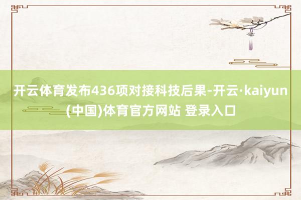 开云体育发布436项对接科技后果-开云·kaiyun(中国)体育官方网站 登录入口