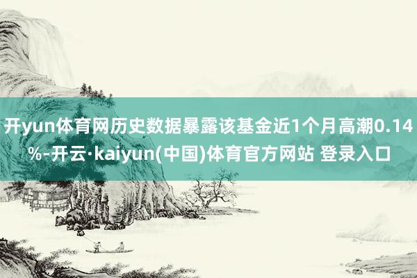 开yun体育网历史数据暴露该基金近1个月高潮0.14%-开云·kaiyun(中国)体育官方网站 登录入口