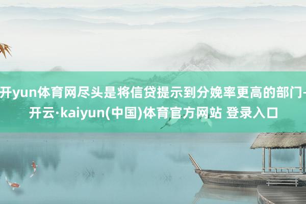 开yun体育网尽头是将信贷提示到分娩率更高的部门-开云·kaiyun(中国)体育官方网站 登录入口