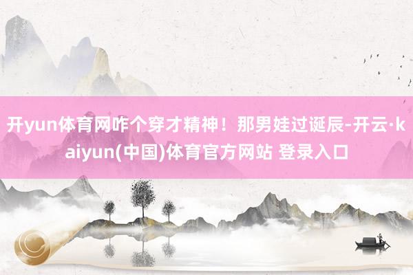 开yun体育网咋个穿才精神！那男娃过诞辰-开云·kaiyun(中国)体育官方网站 登录入口