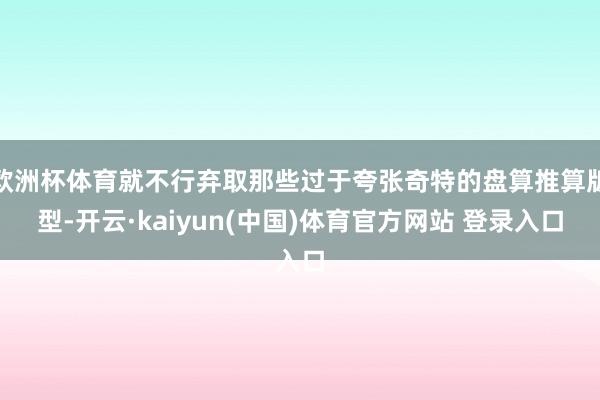 欧洲杯体育就不行弃取那些过于夸张奇特的盘算推算版型-开云·kaiyun(中国)体育官方网站 登录入口