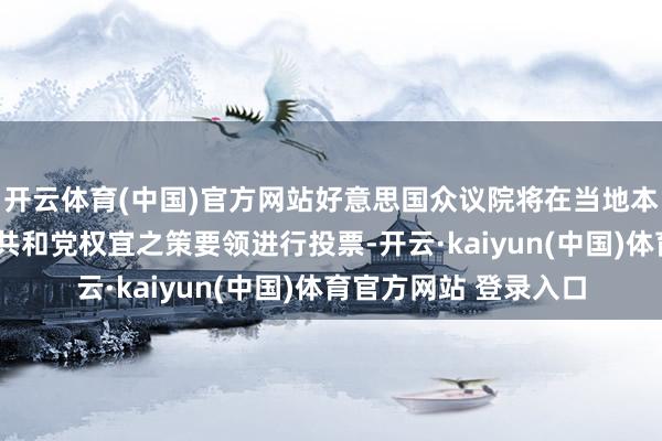 开云体育(中国)官方网站好意思国众议院将在当地本领下昼5点后就新的共和党权宜之策要领进行投票-开云·kaiyun(中国)体育官方网站 登录入口