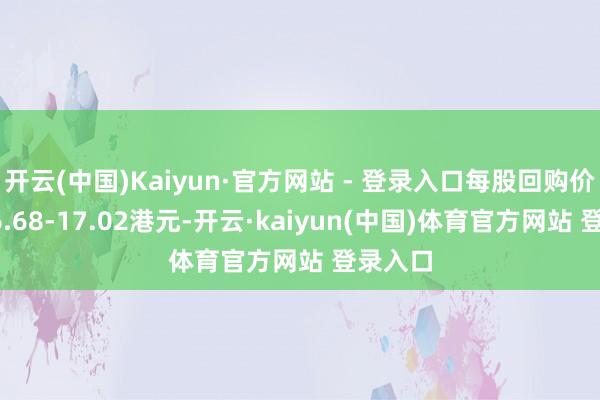 开云(中国)Kaiyun·官方网站 - 登录入口每股回购价钱为16.68-17.02港元-开云·kaiyun(中国)体育官方网站 登录入口