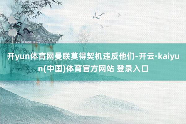 开yun体育网曼联莫得契机违反他们-开云·kaiyun(中国)体育官方网站 登录入口