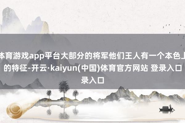 体育游戏app平台大部分的将军他们王人有一个本色上的特征-开云·kaiyun(中国)体育官方网站 登录入口