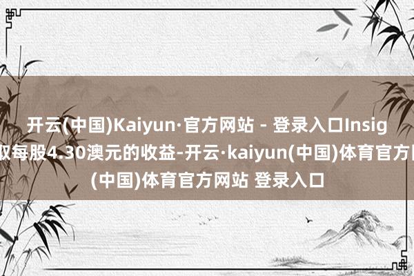 开云(中国)Kaiyun·官方网站 - 登录入口Insignia鼓舞将获取每股4.30澳元的收益-开云·kaiyun(中国)体育官方网站 登录入口