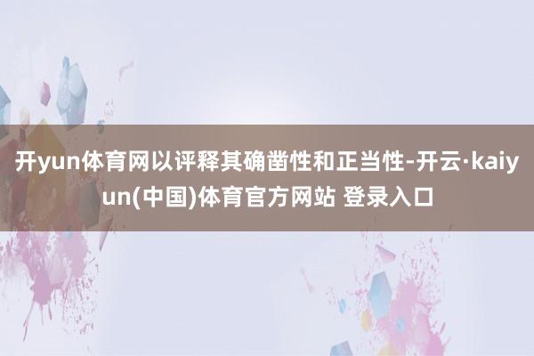 开yun体育网以评释其确凿性和正当性-开云·kaiyun(中国)体育官方网站 登录入口