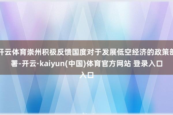 开云体育崇州积极反馈国度对于发展低空经济的政策部署-开云·kaiyun(中国)体育官方网站 登录入口
