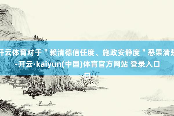 开云体育对于＂赖清德信任度、施政安静度＂恶果清楚-开云·kaiyun(中国)体育官方网站 登录入口