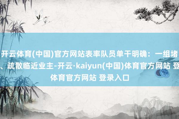 开云体育(中国)官方网站表率队员单干明确：一组堵截电源、疏散临近业主-开云·kaiyun(中国)体育官方网站 登录入口