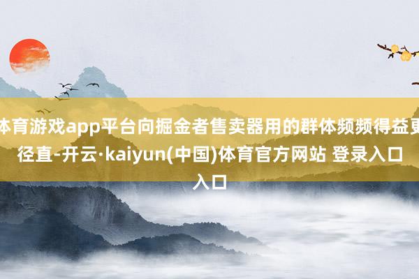 体育游戏app平台向掘金者售卖器用的群体频频得益更径直-开云·kaiyun(中国)体育官方网站 登录入口