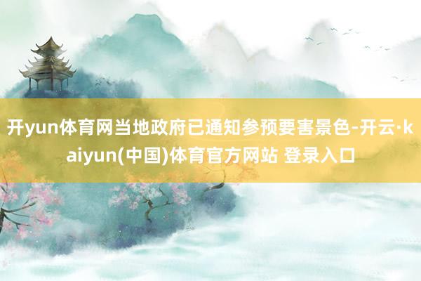 开yun体育网当地政府已通知参预要害景色-开云·kaiyun(中国)体育官方网站 登录入口