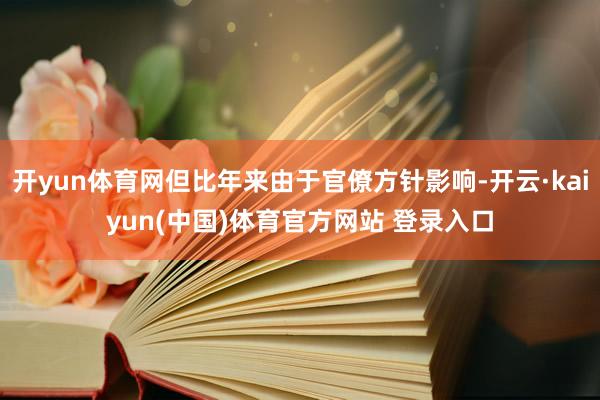 开yun体育网但比年来由于官僚方针影响-开云·kaiyun(中国)体育官方网站 登录入口