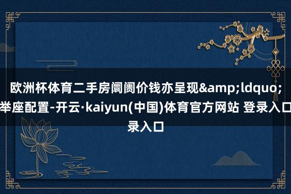 欧洲杯体育二手房阛阓价钱亦呈现&ldquo;举座配置-开云·kaiyun(中国)体育官方网站 登录入口