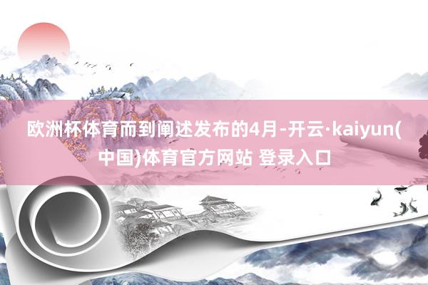 欧洲杯体育　　而到阐述发布的4月-开云·kaiyun(中国)体育官方网站 登录入口