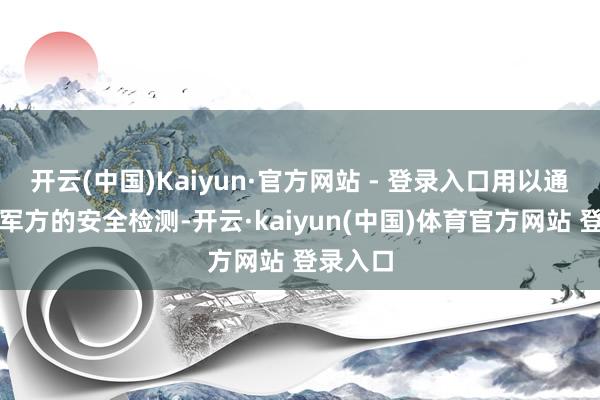 开云(中国)Kaiyun·官方网站 - 登录入口用以通过韩国军方的安全检测-开云·kaiyun(中国)体育官方网站 登录入口