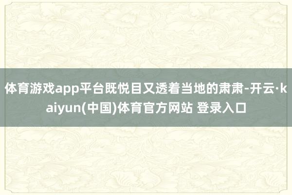 体育游戏app平台既悦目又透着当地的肃肃-开云·kaiyun(中国)体育官方网站 登录入口