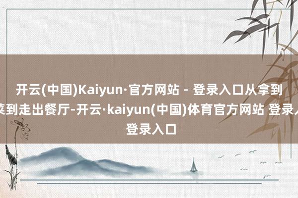 开云(中国)Kaiyun·官方网站 - 登录入口从拿到饭菜到走出餐厅-开云·kaiyun(中国)体育官方网站 登录入口
