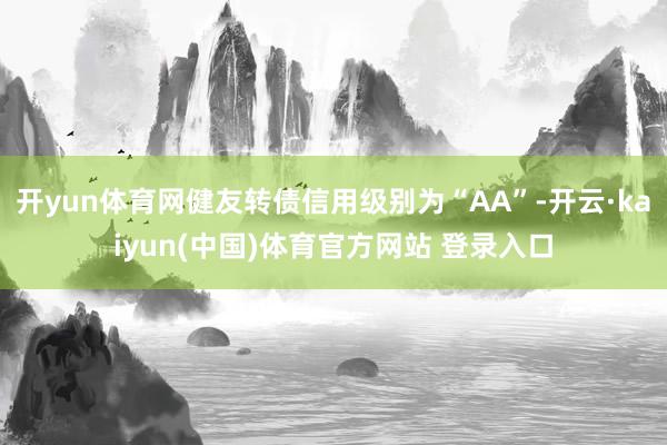 开yun体育网健友转债信用级别为“AA”-开云·kaiyun(中国)体育官方网站 登录入口