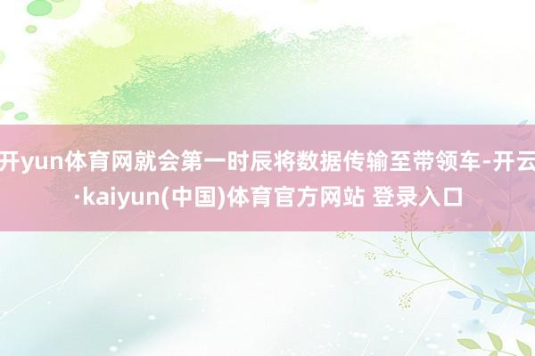 开yun体育网就会第一时辰将数据传输至带领车-开云·kaiyun(中国)体育官方网站 登录入口