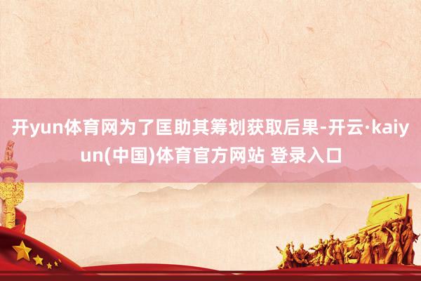 开yun体育网为了匡助其筹划获取后果-开云·kaiyun(中国)体育官方网站 登录入口