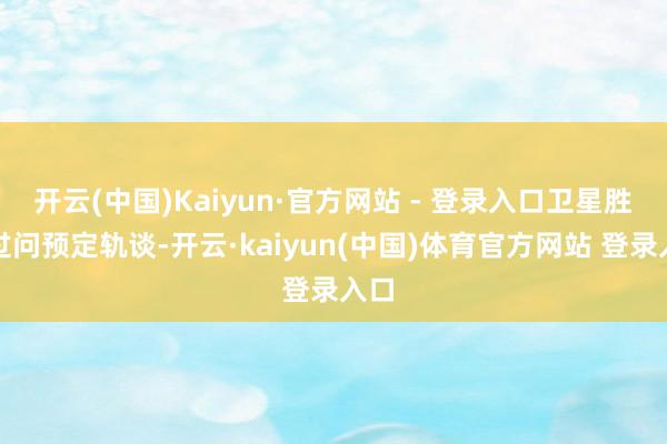 开云(中国)Kaiyun·官方网站 - 登录入口卫星胜利过问预定轨谈-开云·kaiyun(中国)体育官方网站 登录入口