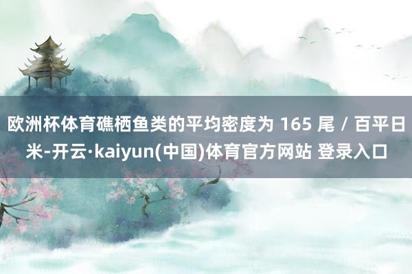 欧洲杯体育礁栖鱼类的平均密度为 165 尾 / 百平日米-开云·kaiyun(中国)体育官方网站 登录入口
