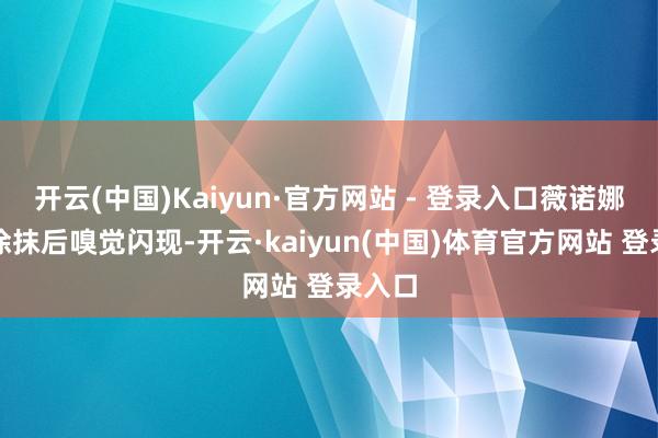 开云(中国)Kaiyun·官方网站 - 登录入口薇诺娜晚霜涂抹后嗅觉闪现-开云·kaiyun(中国)体育官方网站 登录入口
