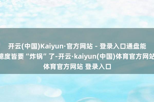 开云(中国)Kaiyun·官方网站 - 登录入口通盘能源电板圈臆度皆要“炸锅”了-开云·kaiyun(中国)体育官方网站 登录入口