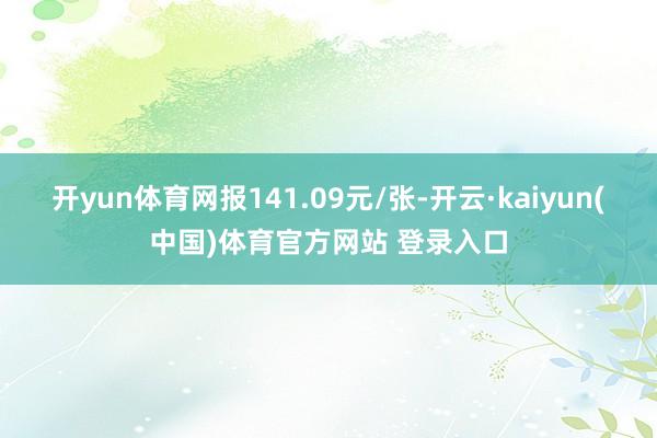 开yun体育网报141.09元/张-开云·kaiyun(中国)体育官方网站 登录入口
