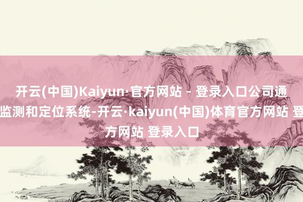 开云(中国)Kaiyun·官方网站 - 登录入口公司通过技能监测和定位系统-开云·kaiyun(中国)体育官方网站 登录入口