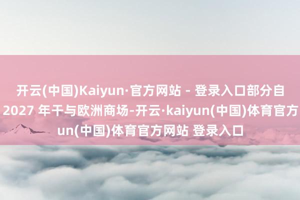 开云(中国)Kaiyun·官方网站 - 登录入口部分自然气最快或于 2027 年干与欧洲商场-开云·kaiyun(中国)体育官方网站 登录入口