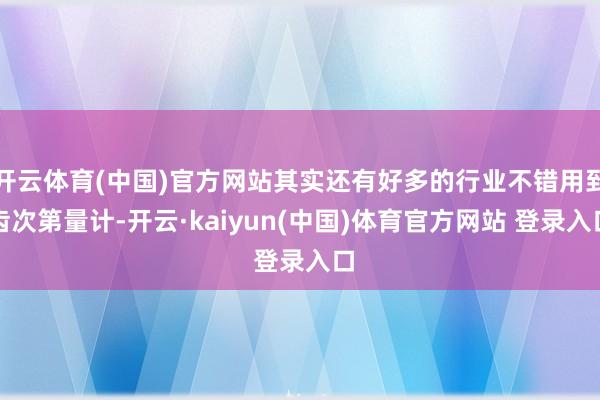 开云体育(中国)官方网站其实还有好多的行业不错用到齿次第量计-开云·kaiyun(中国)体育官方网站 登录入口