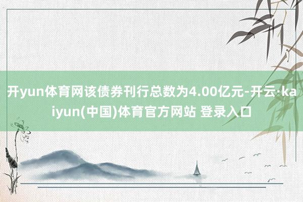 开yun体育网该债券刊行总数为4.00亿元-开云·kaiyun(中国)体育官方网站 登录入口