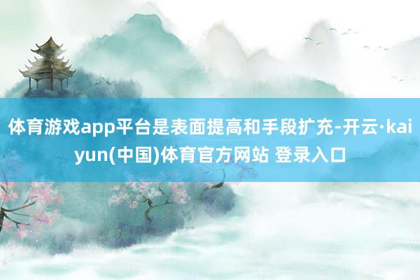 体育游戏app平台是表面提高和手段扩充-开云·kaiyun(中国)体育官方网站 登录入口