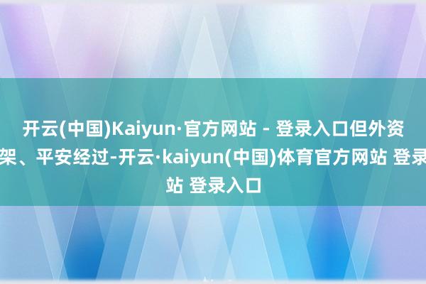开云(中国)Kaiyun·官方网站 - 登录入口但外资的框架、平安经过-开云·kaiyun(中国)体育官方网站 登录入口
