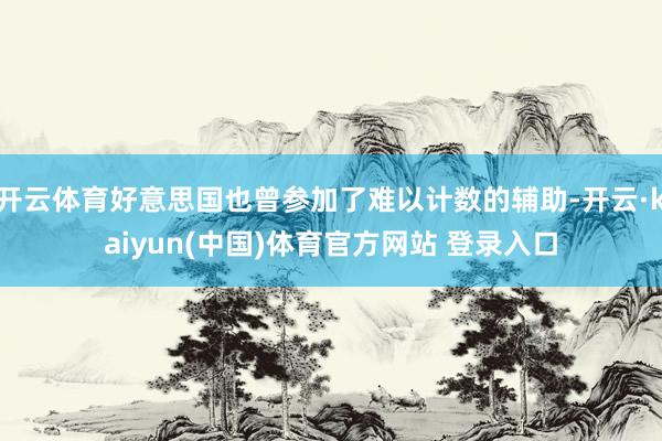 开云体育好意思国也曾参加了难以计数的辅助-开云·kaiyun(中国)体育官方网站 登录入口