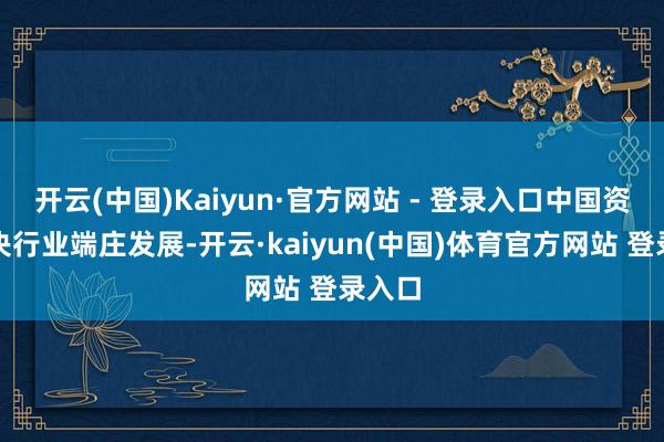 开云(中国)Kaiyun·官方网站 - 登录入口中国资产解决行业端庄发展-开云·kaiyun(中国)体育官方网站 登录入口