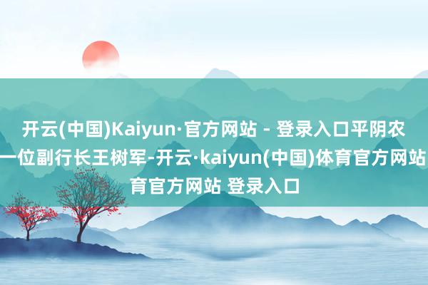 开云(中国)Kaiyun·官方网站 - 登录入口平阴农商行迎来一位副行长王树军-开云·kaiyun(中国)体育官方网站 登录入口