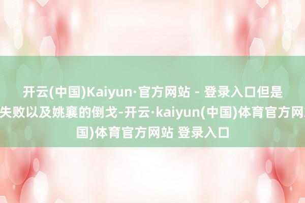 开云(中国)Kaiyun·官方网站 - 登录入口但是跟着殷浩的失败以及姚襄的倒戈-开云·kaiyun(中国)体育官方网站 登录入口