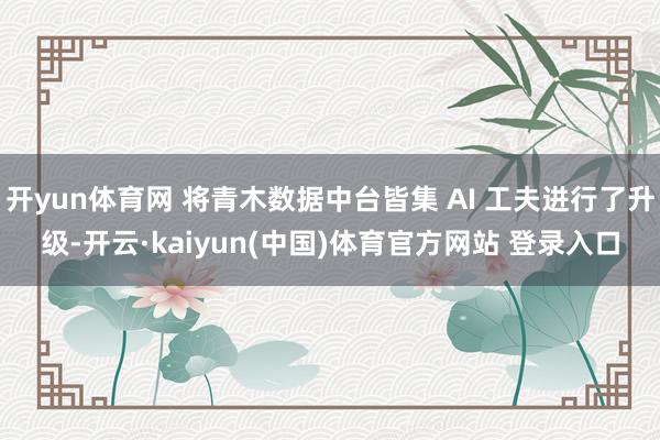 开yun体育网 将青木数据中台皆集 AI 工夫进行了升级-开云·kaiyun(中国)体育官方网站 登录入口