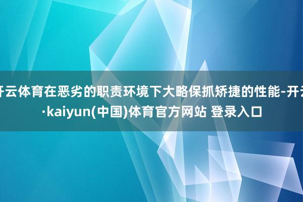 开云体育在恶劣的职责环境下大略保抓矫捷的性能-开云·kaiyun(中国)体育官方网站 登录入口