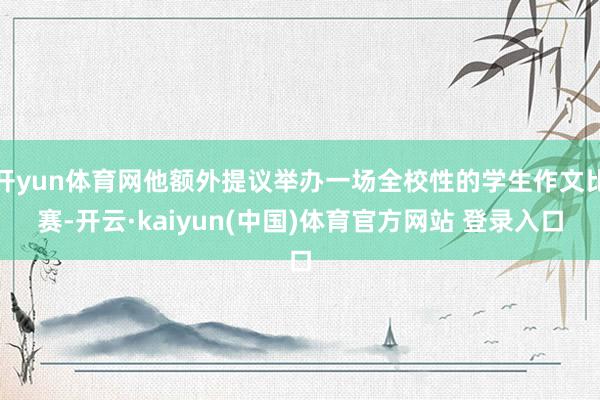 开yun体育网他额外提议举办一场全校性的学生作文比赛-开云·kaiyun(中国)体育官方网站 登录入口