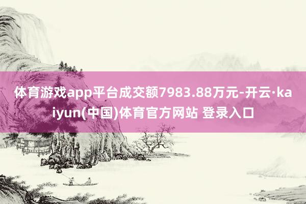 体育游戏app平台成交额7983.88万元-开云·kaiyun(中国)体育官方网站 登录入口