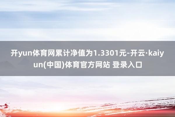 开yun体育网累计净值为1.3301元-开云·kaiyun(中国)体育官方网站 登录入口