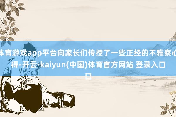 体育游戏app平台向家长们传授了一些正经的不雅察心得-开云·kaiyun(中国)体育官方网站 登录入口